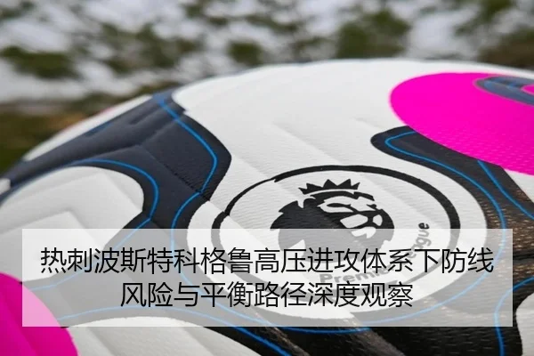 热刺波斯特科格鲁高压进攻体系下防线风险与平衡路径深度观察