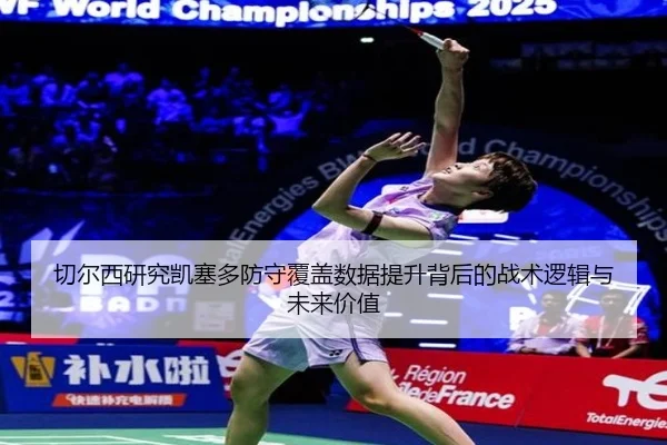 切尔西研究凯塞多防守覆盖数据提升背后的战术逻辑与未来价值