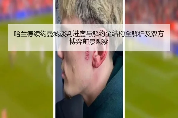 哈兰德续约曼城谈判进度与解约金结构全解析及双方博弈前景观察