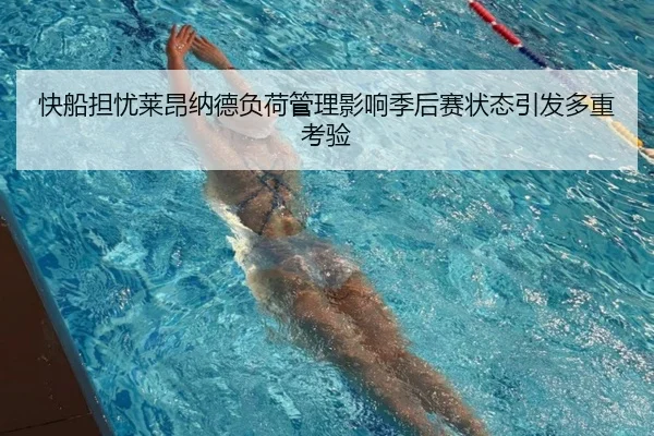 快船担忧莱昂纳德负荷管理影响季后赛状态引发多重考验