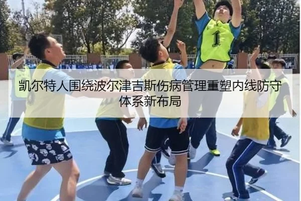 凯尔特人围绕波尔津吉斯伤病管理重塑内线防守体系新布局