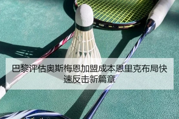 巴黎评估奥斯梅恩加盟成本恩里克布局快速反击新篇章