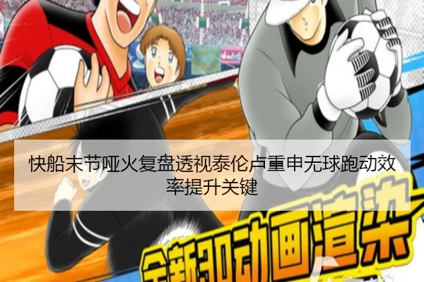 快船末节哑火复盘透视泰伦卢重申无球跑动效率提升关键